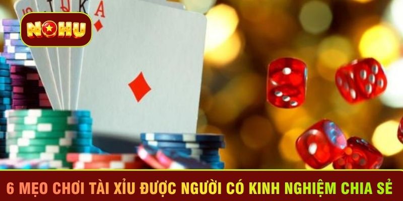 6 mẹo chơi Tài xỉu được người có kinh nghiệm chia sẻ 