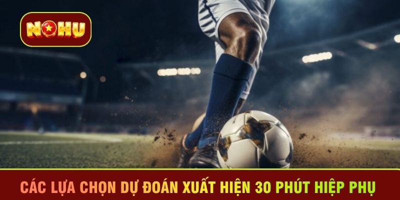 Các lựa chọn dự đoán xuất hiện 30 phút hiệp phụ 