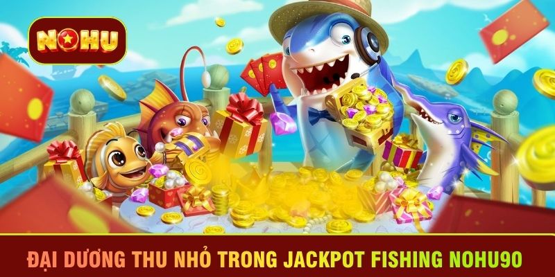Đại dương thu nhỏ trong Jackpot Fishing Nohu90 