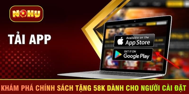Khám phá chính sách tặng 58K dành cho người cài đặt 