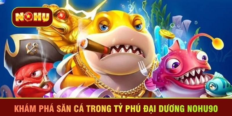 Khám phá săn cá trong Tỷ phú đại dương Nohu90