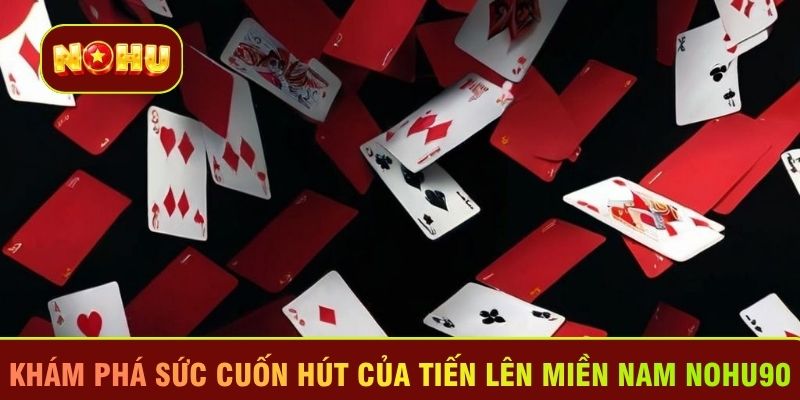Khám phá sức cuốn hút của Tiến lên miền Nam Nohu90