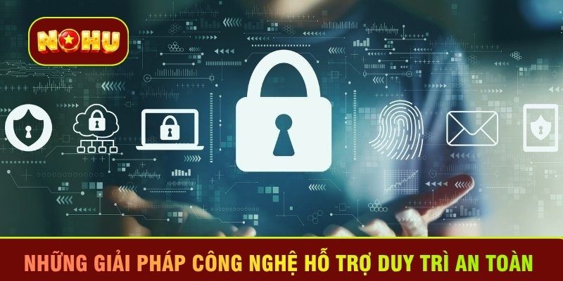 Những giải pháp công nghệ hỗ trợ duy trì an toàn 