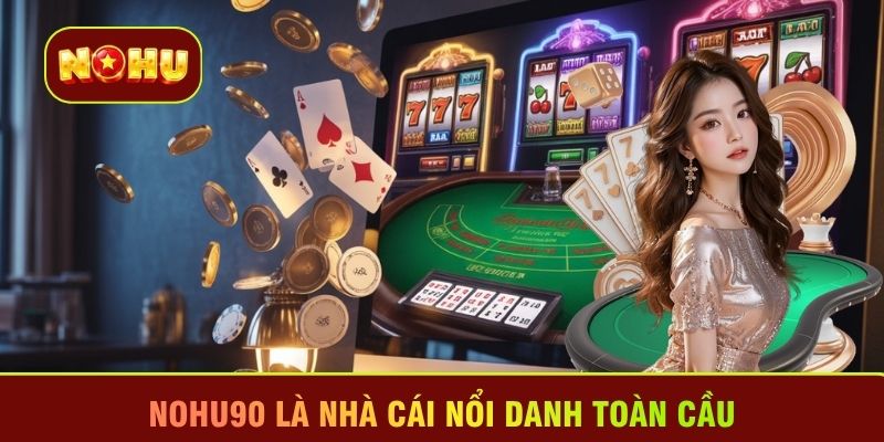 Nohu90 là nhà cái nổi danh toàn cầu