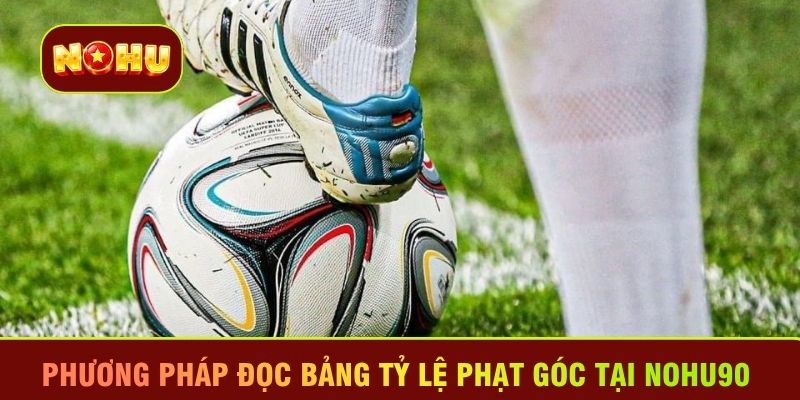 Phương pháp đọc bảng tỷ lệ phạt góc tại Nohu90 