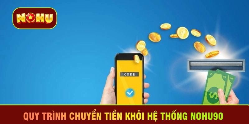 Quy trình chuyển tiền khỏi hệ thống Nohu90