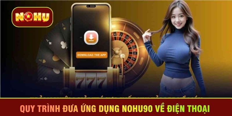 Quy trình đưa ứng dụng Nohu90 về điện thoại 