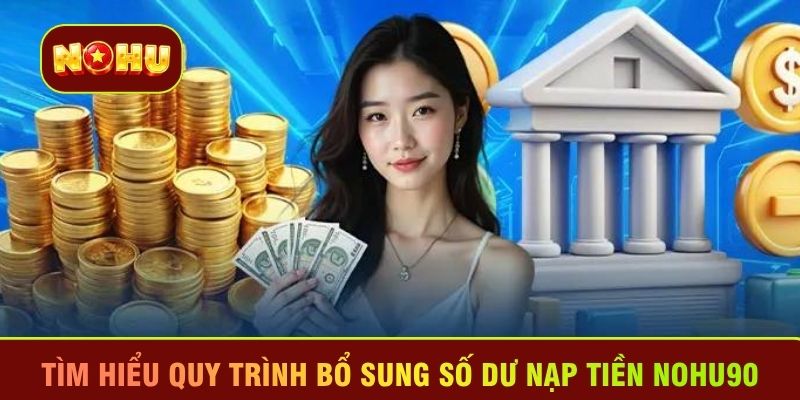 Tìm hiểu quy trình bổ sung số dư nạp tiền Nohu90