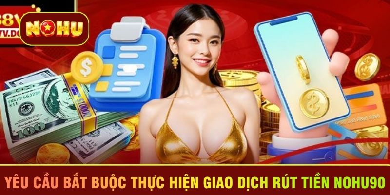 Yêu cầu bắt buộc thực hiện giao dịch rút tiền Nohu90